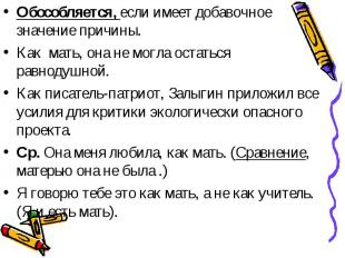 Обособляется, если имеет добавочное значение причины.Как мать, она не могла оста