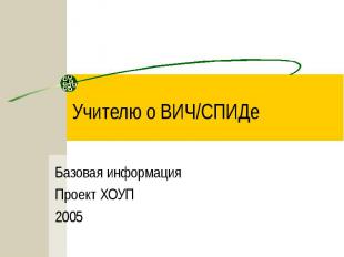 Учителю о ВИЧ/СПИДе Базовая информацияПроект ХОУП2005