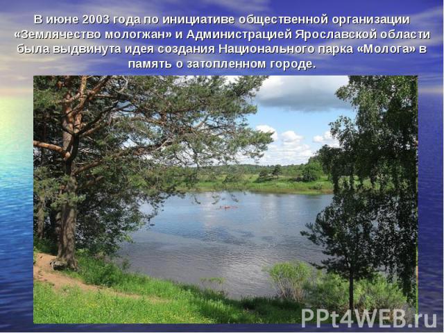 В июне 2003 года по инициативе общественной организации «Землячество мологжан» и Администрацией Ярославской области была выдвинута идея создания Национального парка «Молога» в память о затопленном городе.