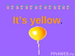 It’s yellow.