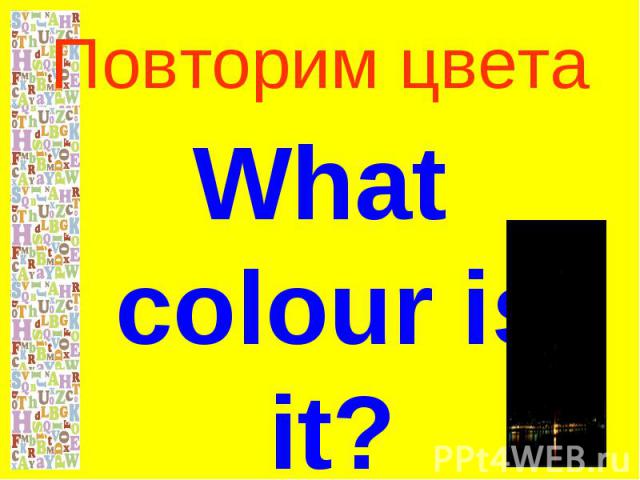 Повторим цветаWhat colour is it?