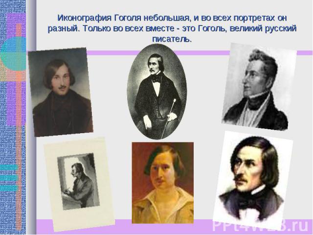Иконография Гоголя небольшая, и во всех портретах он разный. Только во всех вместе - это Гоголь, великий русский писатель.