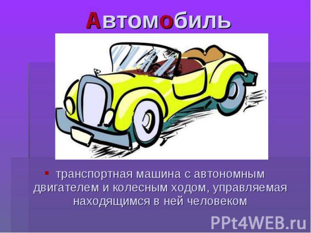 Автомобиль транспортная машина с автономным двигателем и колесным ходом, управляемая находящимся в ней человеком