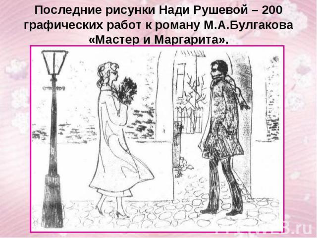 Последние рисунки Нади Рушевой – 200 графических работ к роману М.А.Булгакова «Мастер и Маргарита».