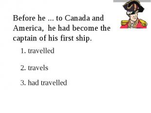 Before he ... to Canada and America, he had become the captain of his first ship