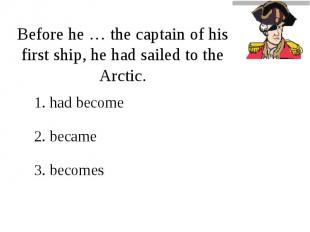 Before he … the captain of his first ship, he had sailed to the Arctic.