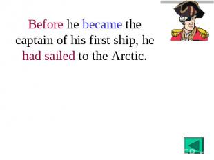 Before he became the captain of his first ship, he had sailed to the Arctic.