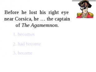 Before he lost his right eye near Corsica, he … the captain of The Agamemnon.