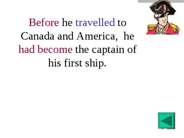 Before he travelled to Canada and America, he had become the captain of his first ship.