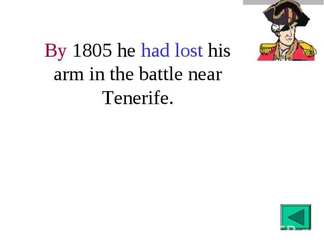 By 1805 he had lost his arm in the battle near Tenerife.