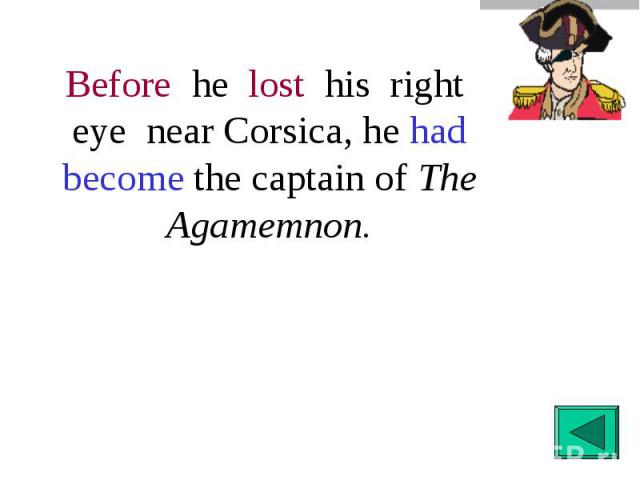 Before he lost his right eye near Corsica, he had become the captain of The Agamemnon.