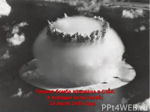 Первая бомба взорвана в США, в порядке испытаний, 16 июля 1945 года.