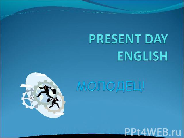 PRESENT DAY ENGLISH МОЛОДЕЦ!