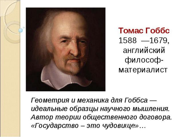 Томас Гоббс 1588  —1679, английский философ-материалист Геометрия и механика для Гоббса — идеальные образцы научного мышления.Автор теории общественного договора.«Государство – это чудовище»…