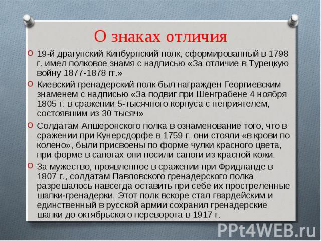 О знаках отличия 19-й драгунский Кинбурнский полк, сформированный в 1798 г. имел полковое знамя с надписью «За отличие в Турецкую войну 1877-1878 гг.»Киевский гренадерский полк был награжден Георгиевским знаменем с надписью «За подвиг при Шенграбене…