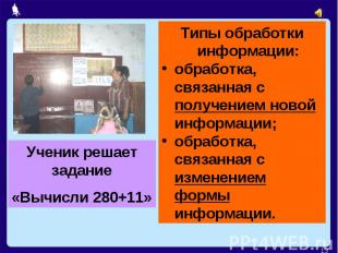 Ученик решает задание«Вычисли 280+11»Типы обработки информации:обработка, связан