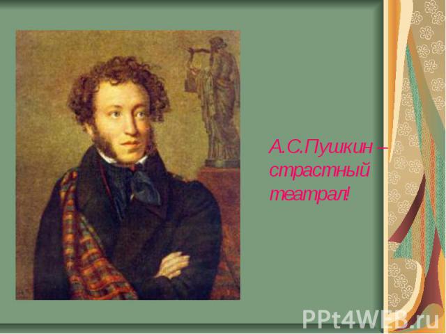 А.С.Пушкин – страстный театрал!
