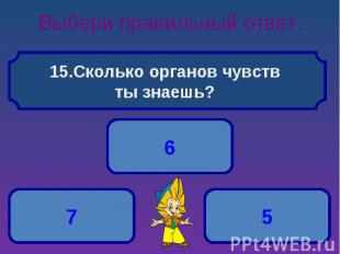 Выбери правильный ответ. Сколько органов чувств ты знаешь?