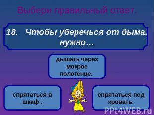 Выбери правильный ответ. 18. Чтобы уберечься от дыма, нужно…