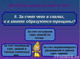 Выбери правильный ответ. 8. За счет чего в скалах, и в камнях образуются трещины