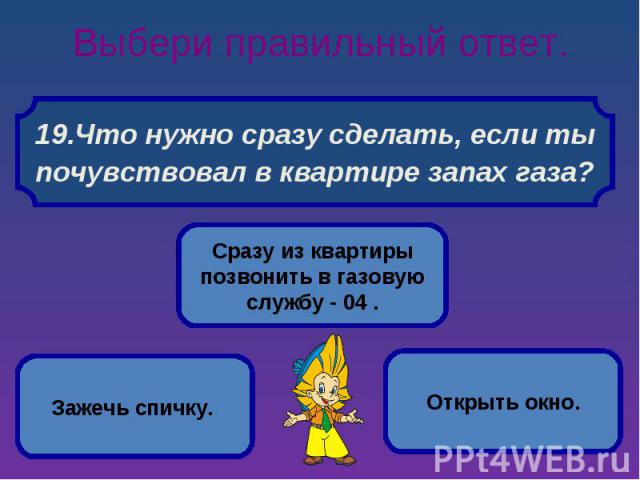 Выбери правильный ответ. Что нужно сразу сделать, если ты почувствовал в квартире запах газа?