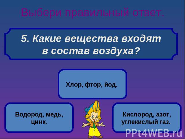 Выбери правильный ответ. 5. Какие вещества входят в состав воздуха?