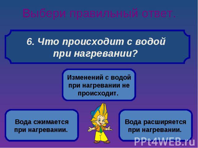 Выбери правильный ответ. 6. Что происходит с водой при нагревании?