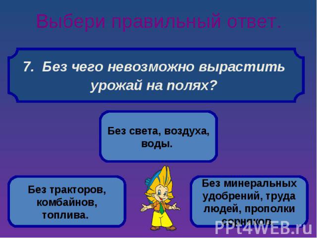 Выбери правильный ответ. 7. Без чего невозможно вырастить урожай на полях?