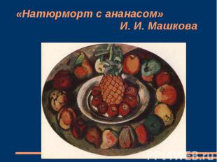 «Натюрморт с ананасом» И. И. Машкова