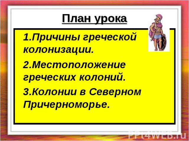 План урока 1.Причины греческой колонизации.2.Местоположение греческих колоний.3.Колонии в Северном Причерноморье.