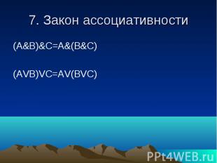 7. Закон ассоциативности (A&B)&C=A&(B&C)(AVB)VC=AV(BVC)