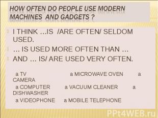 HOW OFTEN DO PEOPLE USE MODERN MACHINES AND GADGETS ? I THINK …IS /ARE OFTEN/ SE