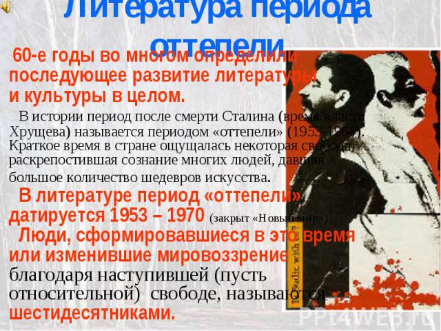 Литература периода оттепели 60-е годы во многом определили последующее развитие литературы и культуры в целом. В истории период после смерти Сталина (время власти Хрущева) называется периодом «оттепели» (1953-1964). Краткое время в стране ощущалась …