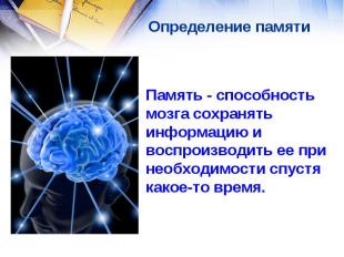Определение памяти Память - способность мозга сохранять информацию и воспроизвод