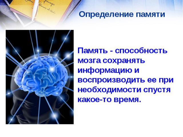 Определение памяти Память - способность мозга сохранять информацию и воспроизводить ее при необходимости спустя какое-то время.