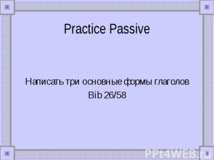 Practice Passive Написать три основные формы глаголовBib 26/58