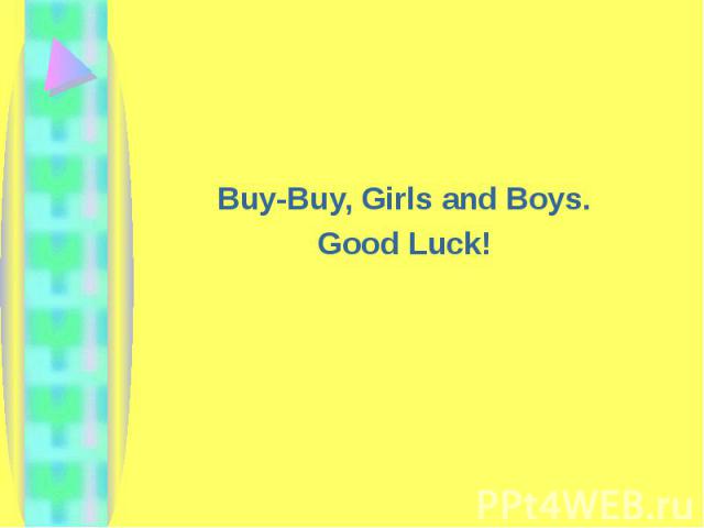 Buy-Buy, Girls and Boys.Good Luck!