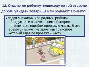 12. Опасно ли ребенку- пешеходу на той стороне дороги увидеть товарища или родны