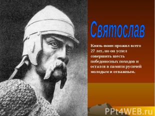 СвятославКнязь-воин прожил всего 27 лет, но он успел совершить шесть победоносны