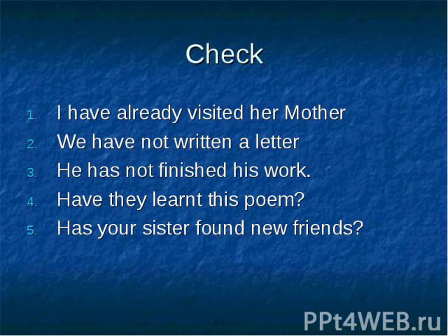 Check I have already visited her MotherWe have not written a letterHe has not finished his work.Have they learnt this poem?Has your sister found new friends?
