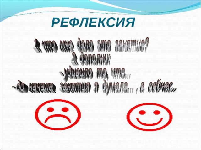 РЕФЛЕКСИЯ 1. что мне дало это занятие?2. дополни: - удивило то, что... - до начала занятия я думала... , а сейчас...