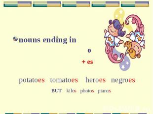 nouns ending in o+ espotatoes tomatoes heroes negroesBUT kilos photos pianos