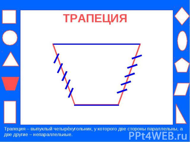 ТРАПЕЦИЯ Трапеция – выпуклый четырёхугольник, у которого две стороны параллельны, а две другие – непараллельные.