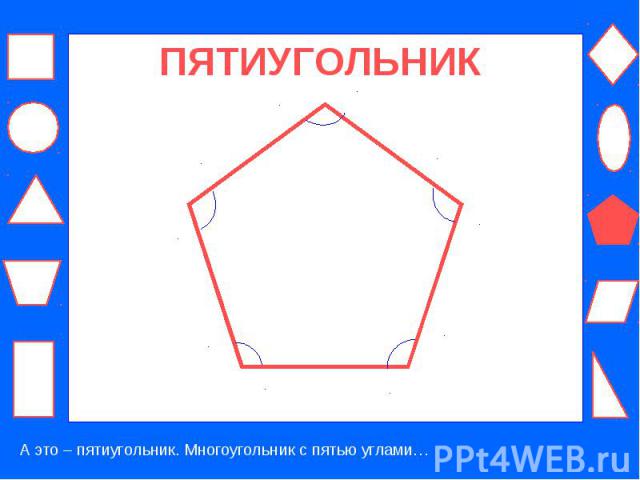 ПЯТИУГОЛЬНИК А это – пятиугольник. Многоугольник с пятью углами…