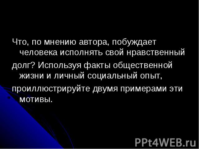 Что, по мнению автора, побуждает человека исполнять свой нравственныйдолг? Используя факты общественной жизни и личный социальный опыт,проиллюстрируйте двумя примерами эти мотивы.