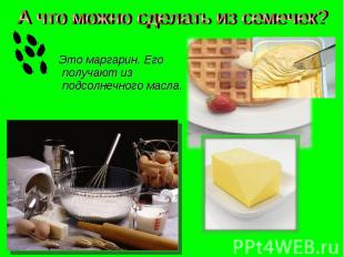 А что можно сделать из семечек? Это маргарин. Его получают из подсолнечного масл