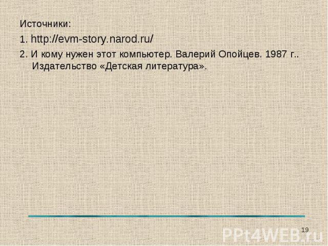 Источники:1. http://evm-story.narod.ru/2. И кому нужен этот компьютер. Валерий Опойцев. 1987 г.. Издательство «Детская литература».