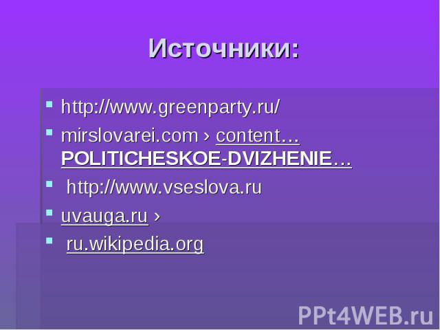 Источники: http://www.greenparty.ru/ mirslovarei.com › content…POLITICHESKOE-DVIZHENIE… http://www.vseslova.ruuvauga.ru › ru.wikipedia.org 