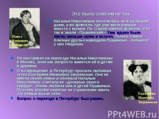 Это было совсем не так. Наталья Николаевна поселилась не в большом доме, а во фл