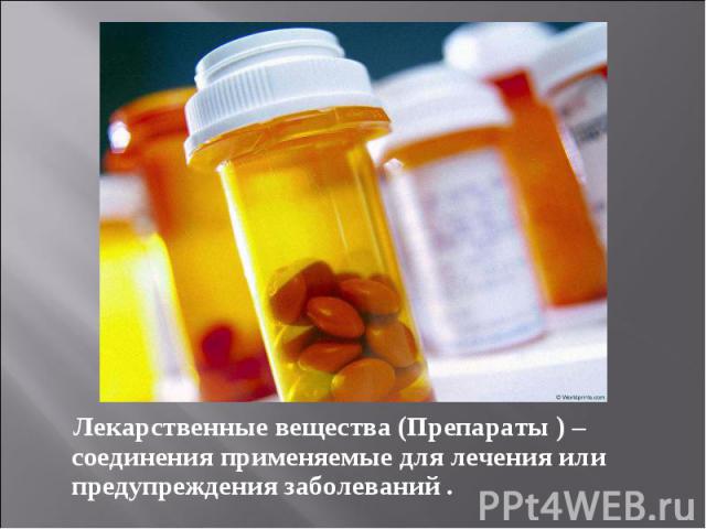 Лекарственные вещества (Препараты ) – соединения применяемые для лечения или предупреждения заболеваний .